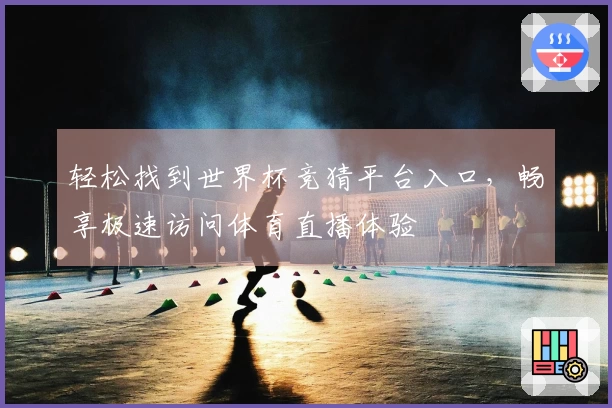 轻松找到世界杯竞猜平台入口，畅享极速访问体育直播体验