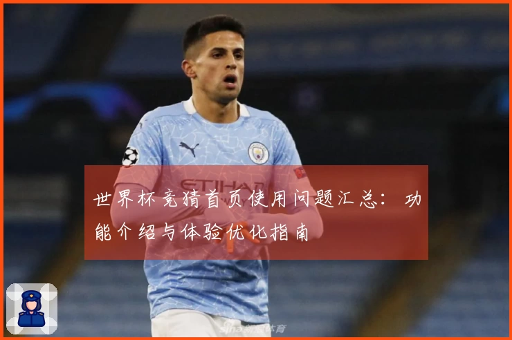 世界杯竞猜首页使用问题汇总：功能介绍与体验优化指南