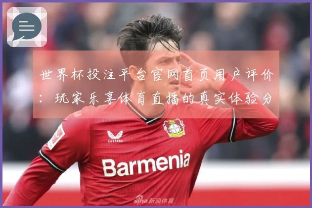 世界杯投注平台官网首页用户评价：玩家乐享体育直播的真实体验分享