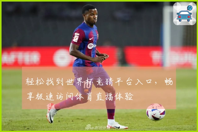 轻松找到世界杯竞猜平台入口，畅享极速访问体育直播体验